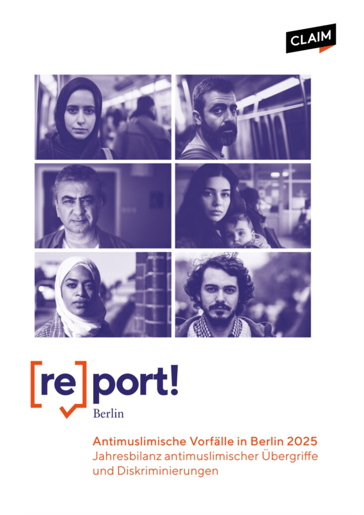 Titelblatt der Publikation „[re]port! Berlin: Antimuslimische Vorfälle in Berlin 2025 – Jahresbilanz antimuslimischer Übergriffe und Diskriminierungen“ von CLAIM. Auf hellem Hintergrund sind sechs Porträtaufnahmen unterschiedlicher Menschen in einem Raster angeordnet, darunter Frauen mit und ohne Kopftuch, ein Mann mit Bart, ein älterer Mann, eine Mutter mit Kind sowie ein junger Mann. Die Fotos sind in einem violett-blauen Farbton gehalten. Oben rechts befindet sich das CLAIM-Logo. Unter den Porträts stehen das Logo „[re]port! Berlin“ sowie der Titel der Publikation in orangefarbener Schrift.